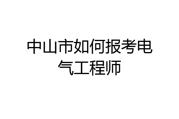 中山市如何报考电气工程师