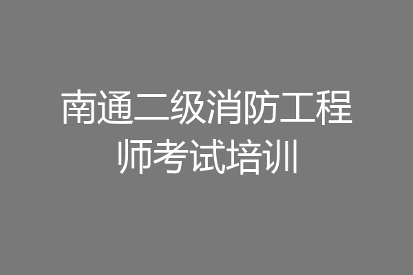 南通二级消防工程师考试培训