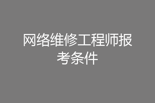 网络维修工程师报考条件