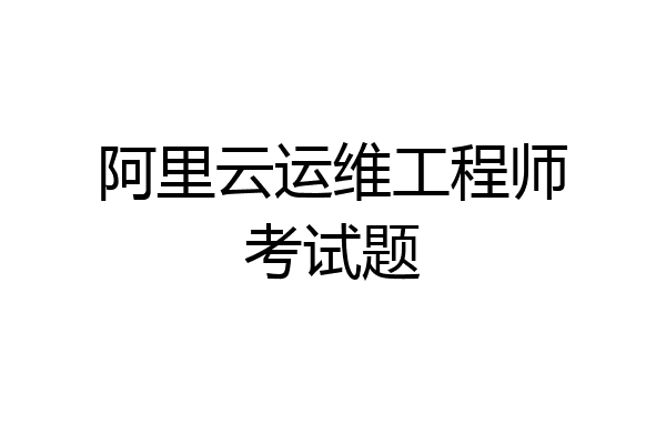 阿里云运维工程师考试题