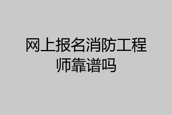 网上报名消防工程师靠谱吗