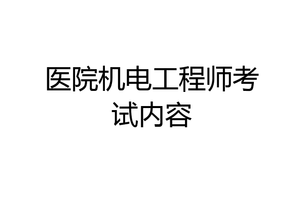 医院机电工程师考试内容