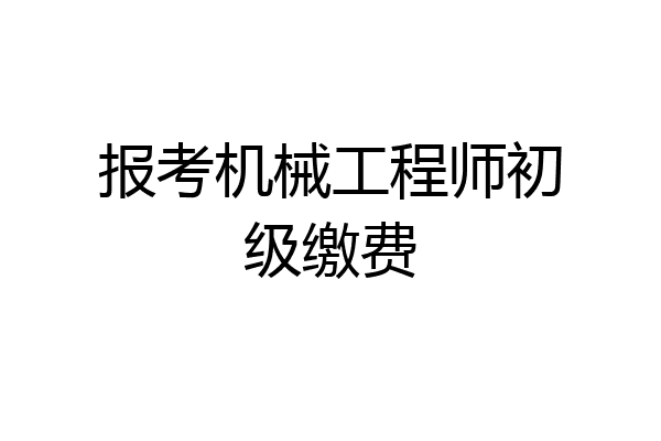 报考机械工程师初级缴费