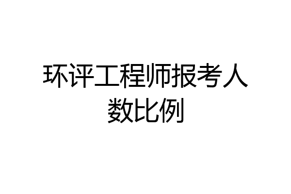 环评工程师报考人数比例