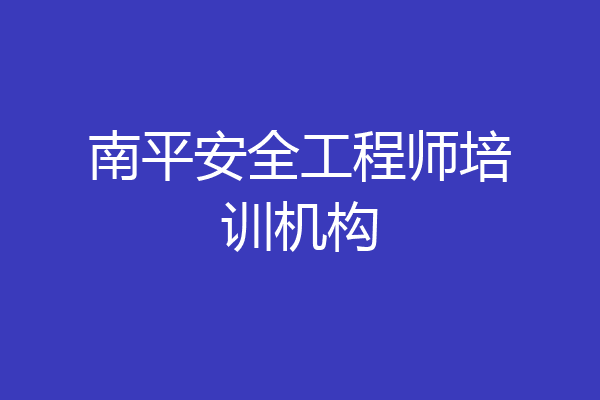 南平安全工程师培训机构