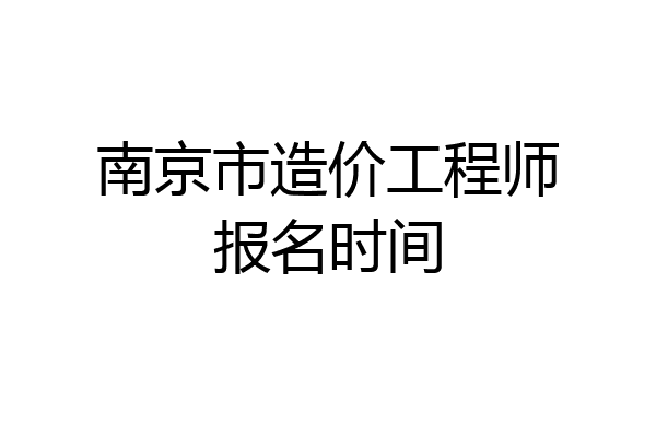 南京市造价工程师报名时间