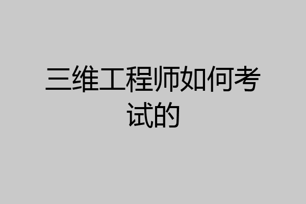 三维工程师如何考试的