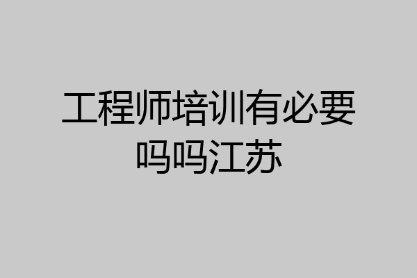 工程师培训有必要吗吗江苏