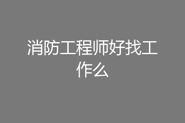 消防工程师好找工作么