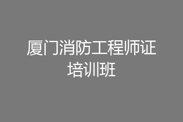 厦门消防工程师证培训班