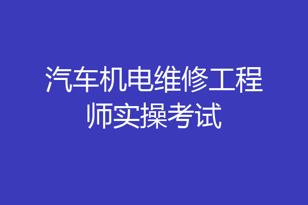 汽车机电维修工程师实操考试