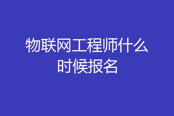 物联网工程师什么时候报名