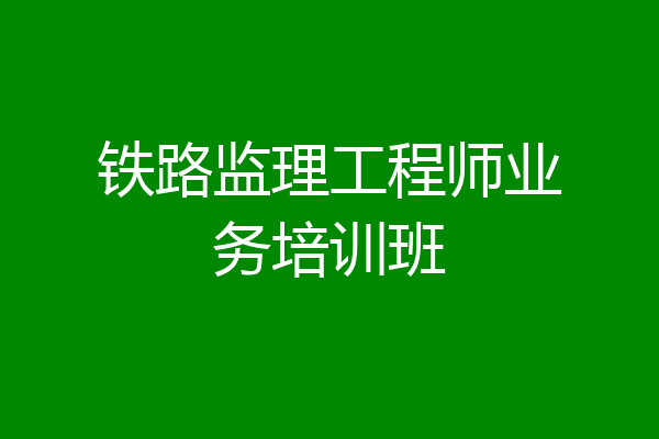 铁路监理工程师业务培训班