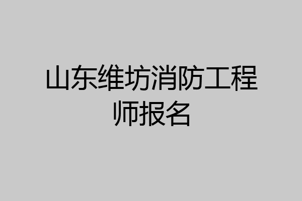山东维坊消防工程师报名