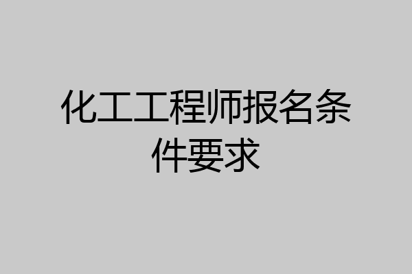 化工工程师报名条件要求