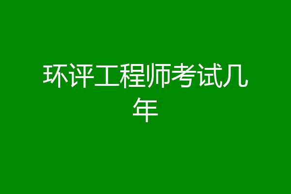 环评工程师考试几年