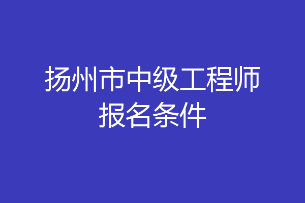 扬州市中级工程师报名条件