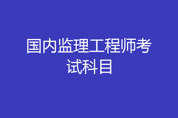 国内监理工程师考试科目