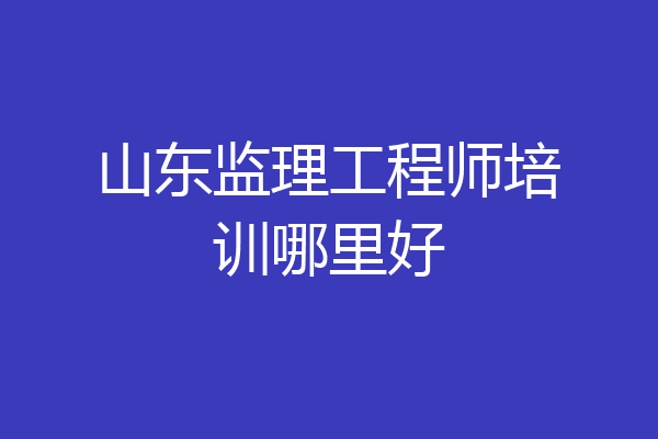 山东监理工程师培训哪里好