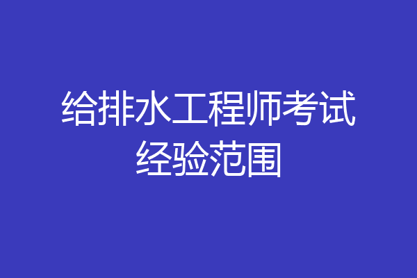 给排水工程师考试经验范围