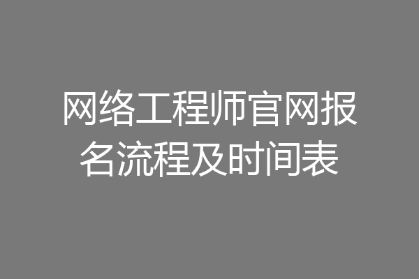 网络工程师官网报名流程及时间表