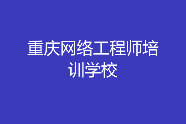 重庆网络工程师培训学校