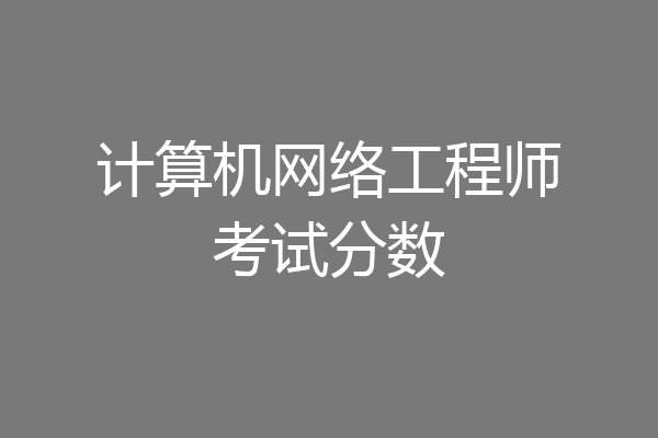 计算机网络工程师考试分数
