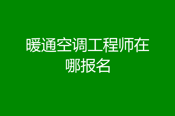 暖通空调工程师在哪报名