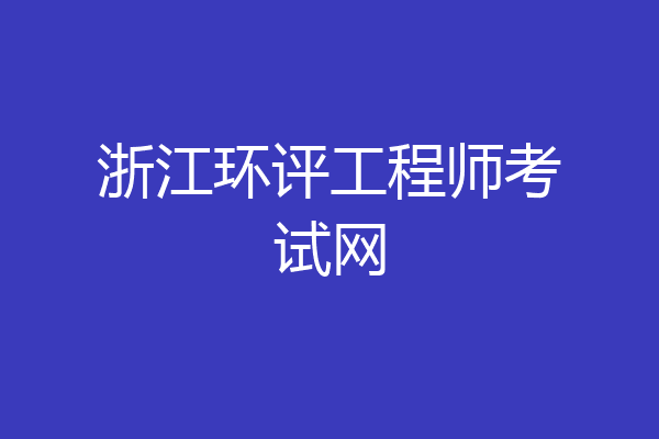 浙江环评工程师考试网