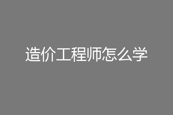 造价工程师怎么学