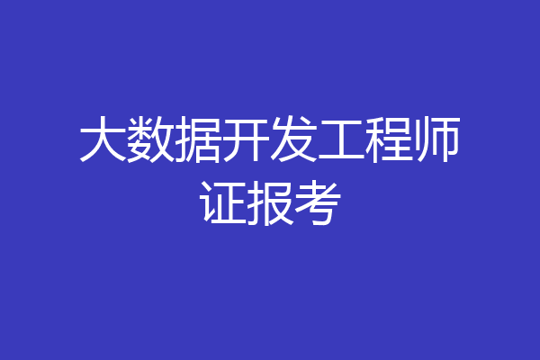大数据开发工程师证报考