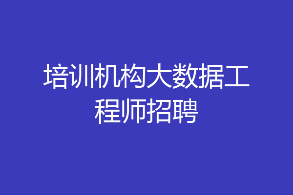培训机构大数据工程师招聘