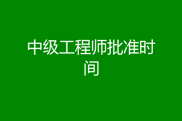 中级工程师批准时间
