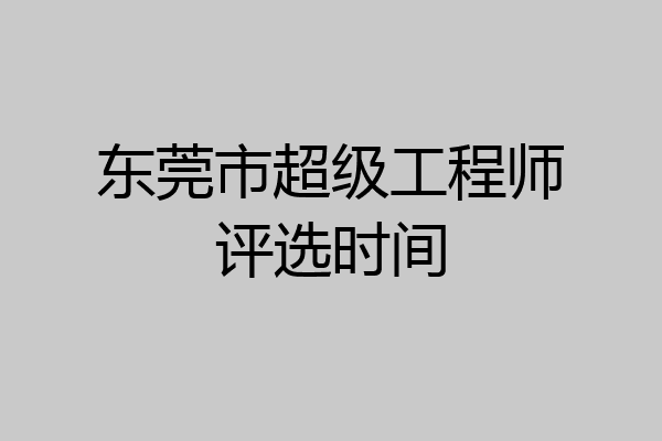 东莞市超级工程师评选时间