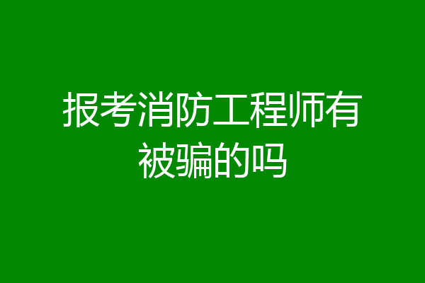 报考消防工程师有被骗的吗