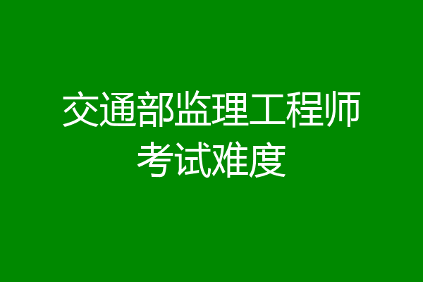 交通部监理工程师考试难度