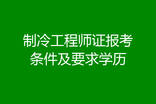 制冷工程师证报考条件及要求学历