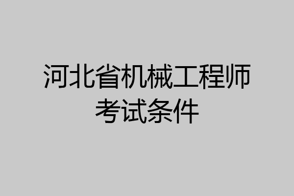 河北省机械工程师考试条件