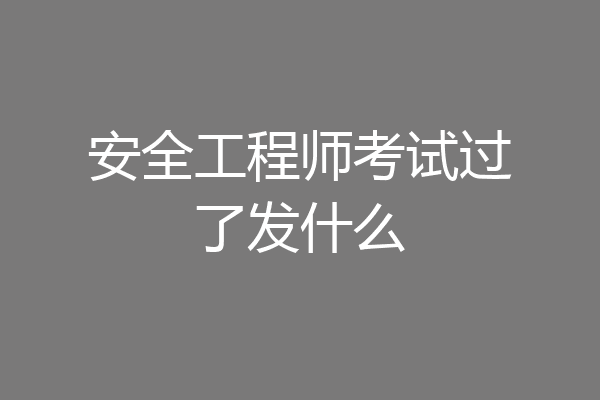 安全工程师考试过了发什么