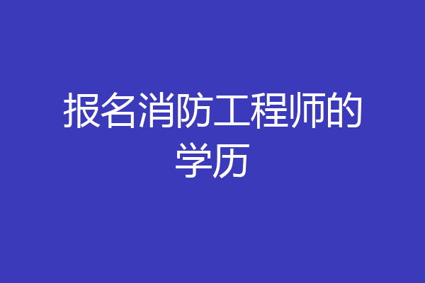报名消防工程师的学历