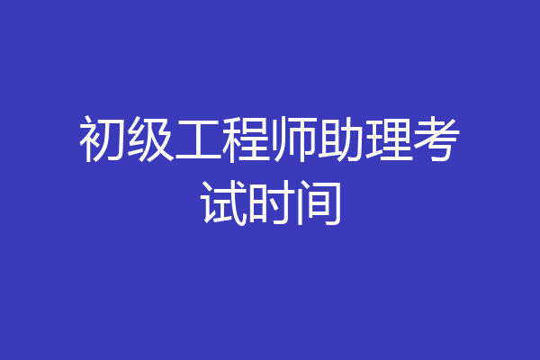 初级工程师助理考试时间