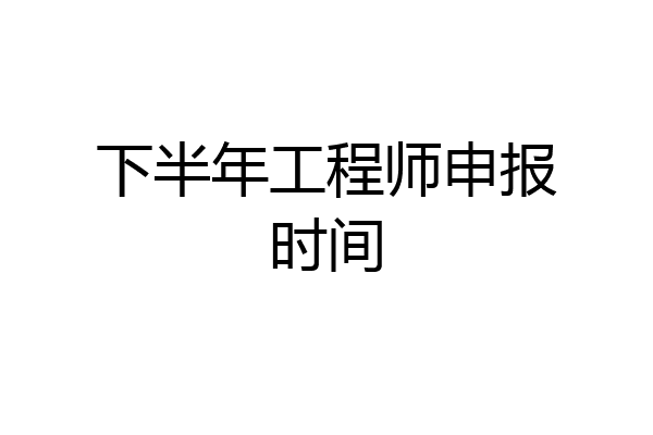 下半年工程师申报时间