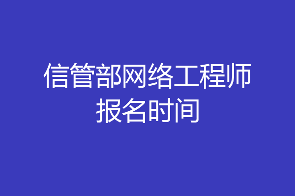 信管部网络工程师报名时间