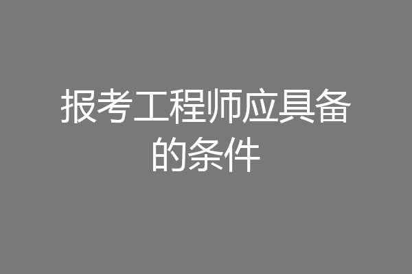 报考工程师应具备的条件