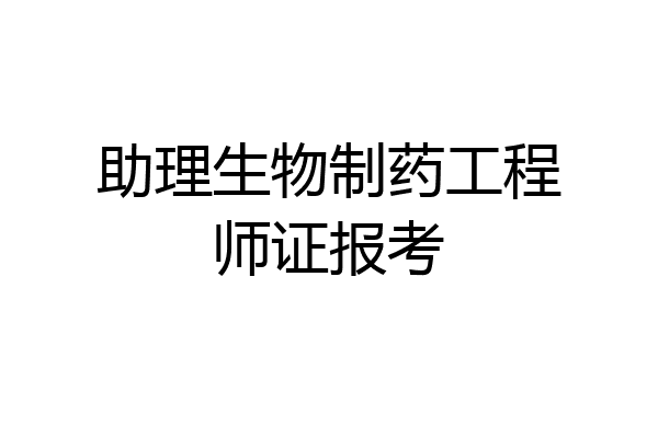 助理生物制药工程师证报考