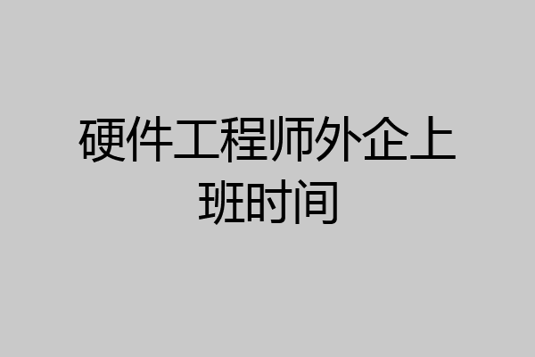 硬件工程师外企上班时间