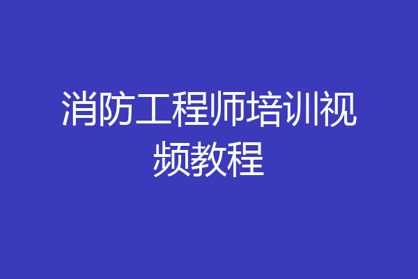 消防工程师培训视频教程