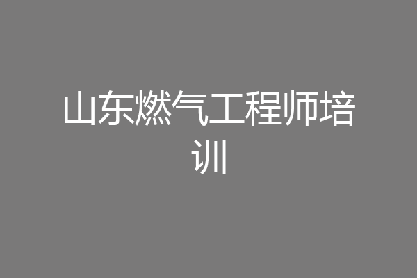 山东燃气工程师培训