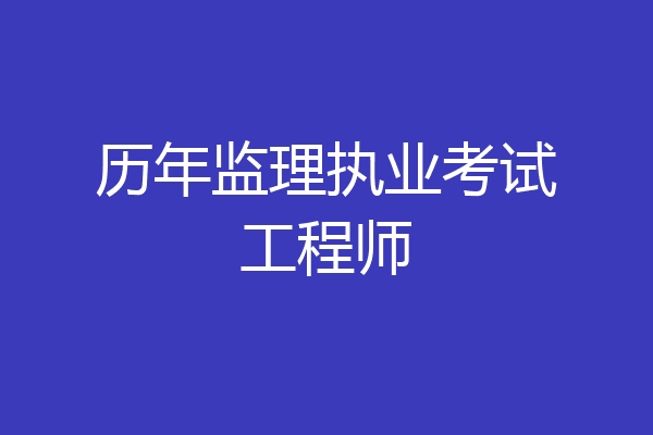 历年监理执业考试工程师