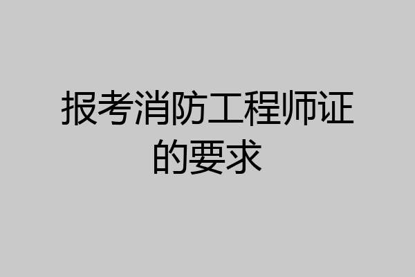 报考消防工程师证的要求